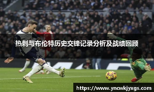 yy易游热刺与布伦特历史交锋记录分析及战绩回顾
